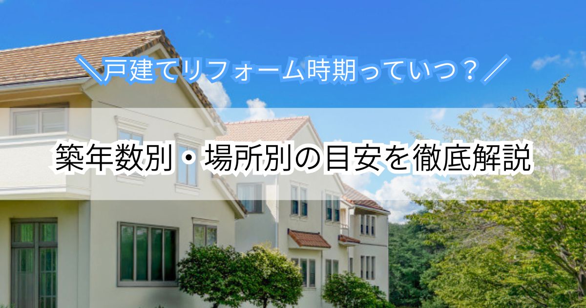 戸建てリフォームの時期はいつ？築年数別・場所別の目安を徹底解説