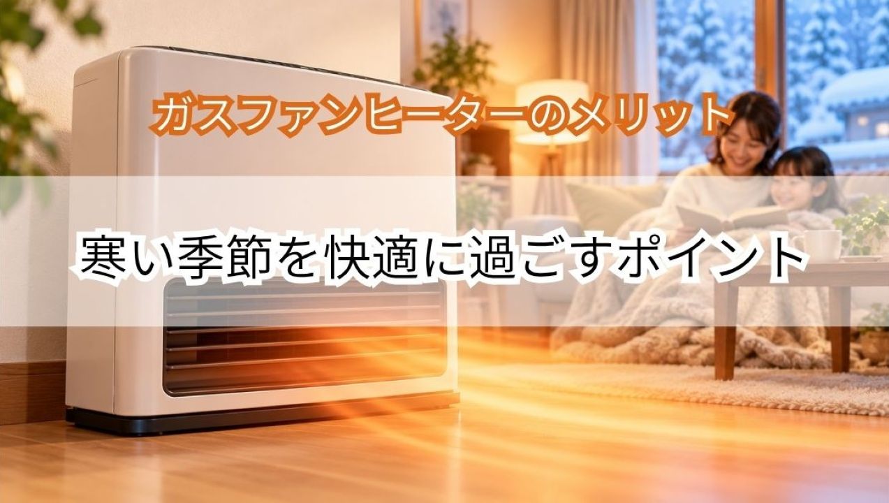ガスファンヒーターのメリットとは？寒い季節を快適に過ごすポイント